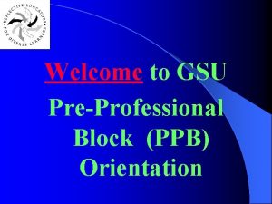 Welcome to GSU PreProfessional Block PPB Orientation PreProfessional