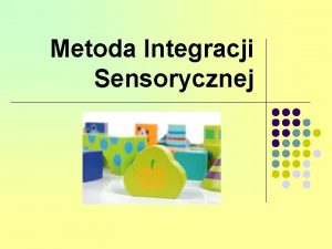 Metoda Integracji Sensorycznej INTEGRACJA SENSORYCZNA Integracja sensoryczna to