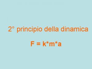 2 principio della dinamica F kma Una forza