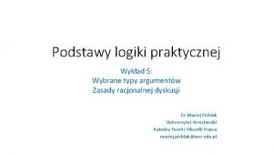 Podstawy logiki praktycznej Wykad 5 Wybrane typy argumentw