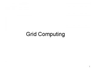 Grid Computing 1 Grid Computing Using distributed computers