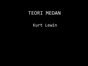 TEORI MEDAN Kurt Lewin Pengantar Lewin adalah seorang