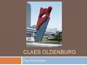 CLAES OLDENBURG Pop Art Sculptor LEARNING GOAL Students