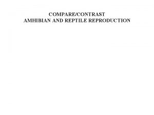 COMPARECONTRAST AMHIBIAN AND REPTILE REPRODUCTION COMPARECONTRAST AMHIBIAN AND