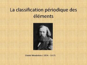 La classification priodique des lments Dimitri Mendeleev 1834