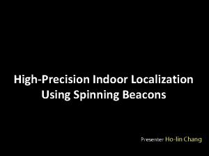 HighPrecision Indoor Localization Using Spinning Beacons Presenter Holin