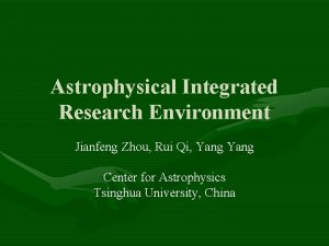 Astrophysical Integrated Research Environment Jianfeng Zhou Rui Qi