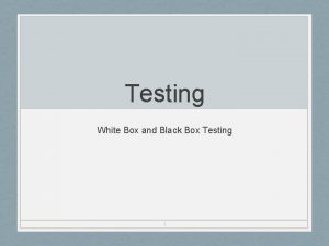 Testing White Box and Black Box Testing 1