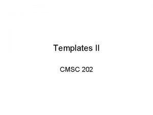 Templates II CMSC 202 Warmup Write the templated