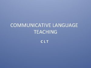 COMMUNICATIVE LANGUAGE TEACHING CLT INTRODUCTION Previous language teaching