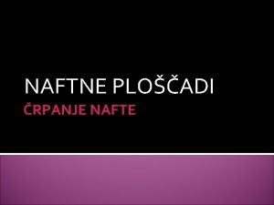 NAFTNE PLOADI RPANJE NAFTE NAFTA Nafta je gosta