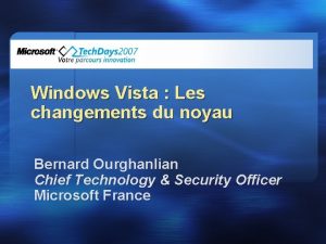 Windows Vista Les changements du noyau Bernard Ourghanlian