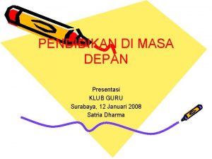 PENDIDIKAN DI MASA DEPAN Presentasi KLUB GURU Surabaya