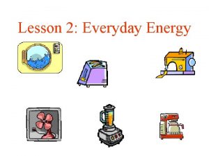 Lesson 2 Everyday Energy Definition of Energy The