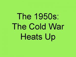 The 1950 s The Cold War Heats Up