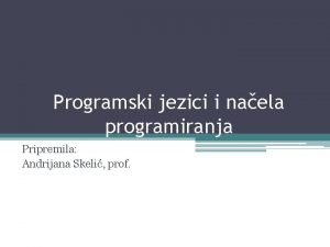 Programski jezici i naela programiranja Pripremila Andrijana Skeli