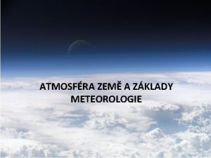 ATMOSFRA ZEM A ZKLADY METEOROLOGIE Atmosfra Zem Atmosfra