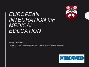 EUROPEAN INTEGRATION OF MEDICAL EDUCATION Trudie E Roberts