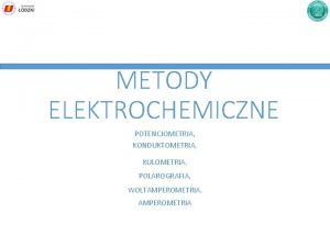 METODY ELEKTROCHEMICZNE POTENCJOMETRIA KONDUKTOMETRIA KULOMETRIA POLAROGRAFIA WOLTAMPEROMETRIA AMPEROMETRIA