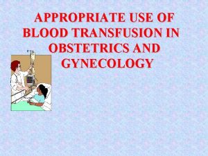 APPROPRIATE USE OF BLOOD TRANSFUSION IN OBSTETRICS AND