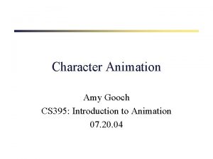 Character Animation Amy Gooch CS 395 Introduction to