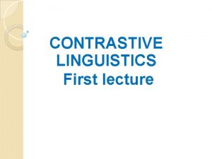 CONTRASTIVE LINGUISTICS First lecture Contrastive Analysis and Linguistics