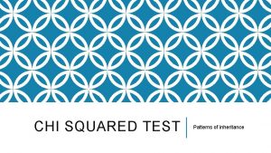 CHI SQUARED TEST Patterns of inheritance LEARNING OBJECTIVES