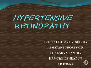 HYPERTENSIVE RETINOPATHY PRESENTED BY DR SHIKHA ASSISTANT PROFESSOR