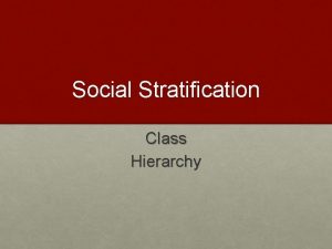 Social Stratification Class Hierarchy Social Stratification is the