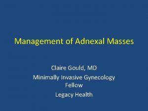 Management of Adnexal Masses Claire Gould MD Minimally