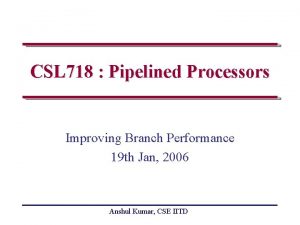 CSL 718 Pipelined Processors Improving Branch Performance 19