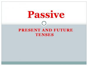 Passive PRESENT AND FUTURE TENSES to je uope