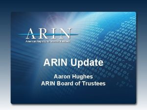 ARIN Update Aaron Hughes ARIN Board of Trustees