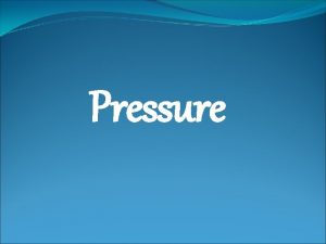 Pressure Pressure is defined as the force per