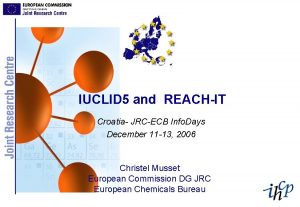 IUCLID 5 and REACHIT Croatia JRCECB Info Days