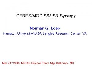 CERESMODISMISR Synergy Norman G Loeb Hampton UniversityNASA Langley