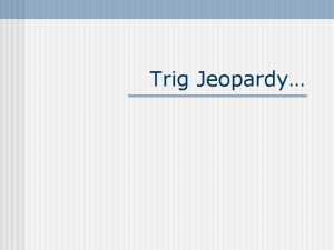 Trig Jeopardy Todays Categories Determining Angles n Determining