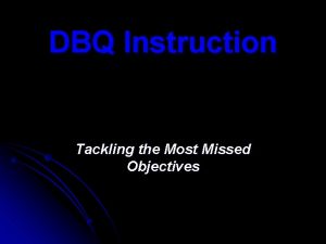 DBQ Instruction Tackling the Most Missed Objectives Tackling