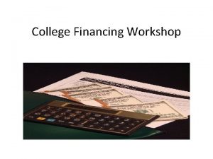 College Financing Workshop Workshop Agenda Getting ready the