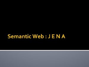 Semantic Web J E N A Jena Java