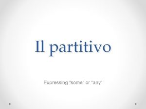 Il partitivo Expressing some or any Il partitivo