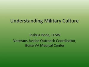 Understanding Military Culture Joshua Bode LCSW Veterans Justice