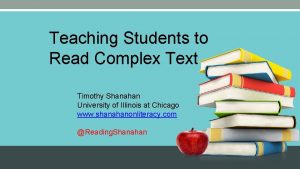 Teaching Students to Read Complex Text Timothy Shanahan