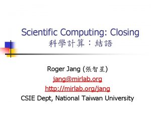 Scientific Computing Closing Roger Jang jangmirlab org http