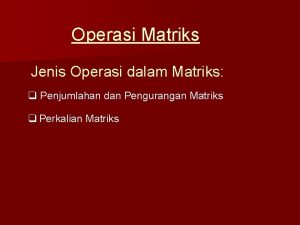 Operasi Matriks Jenis Operasi dalam Matriks q Penjumlahan