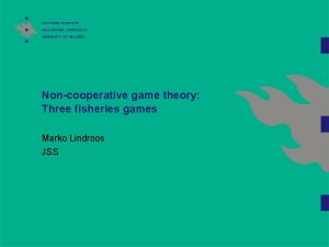 Noncooperative game theory Three fisheries games Marko Lindroos