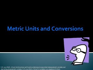 Metric Units and Conversions CLE 3231 Math 1