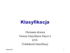 Klasyfikacja Obcinanie drzewa Naiwny klasyfikator Bayesa k NN