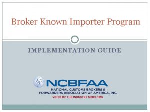 Broker Known Importer Program IMPLEMENTATION GUIDE The Broker