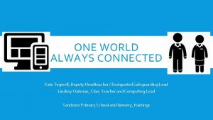 ONE WORLD ALWAYS CONNECTED Kate Tugwell Deputy Headteacher